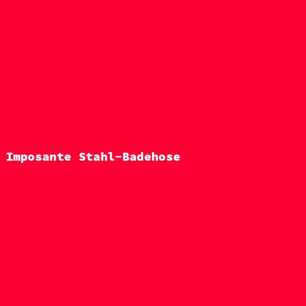 Imposante Stahl-Badehose