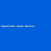 Gigantischer Kupfer-Rasierer