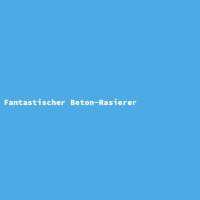 Fantastischer Beton-Rasierer